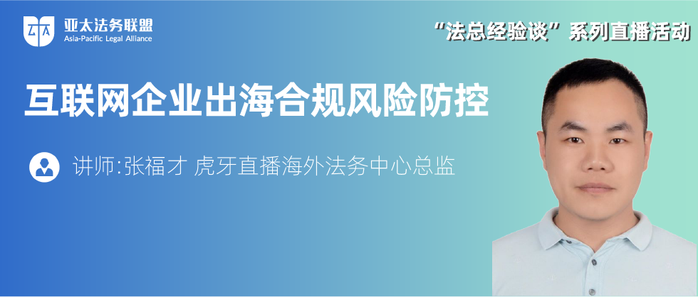 互联网企业出海合规风险防控——虎牙直播海外法务中心总监张福才线上分享