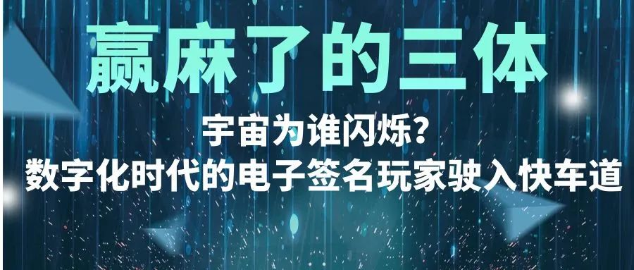 赢麻了的三体：宇宙为谁闪烁？数字化时代的电子签名玩家驶入快车道