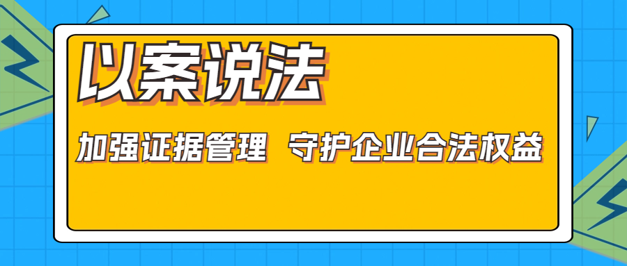 以案说法：如何通过证据管理守护企业权益？