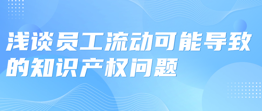 浅谈员工流动可能导致的知识产权问题